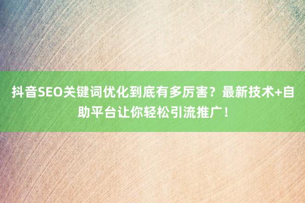 抖音SEO关键词优化到底有多厉害？最新技术+自助平台让你轻松引流推广！