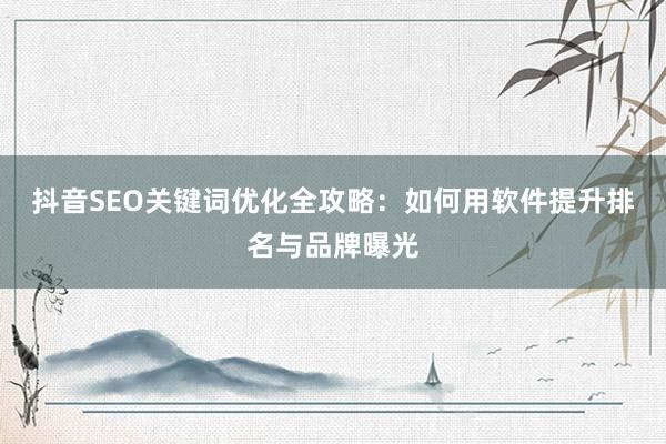 抖音SEO关键词优化全攻略：如何用软件提升排名与品牌曝光