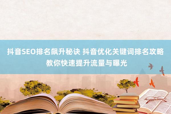 抖音SEO排名飙升秘诀 抖音优化关键词排名攻略 教你快速提升流量与曝光