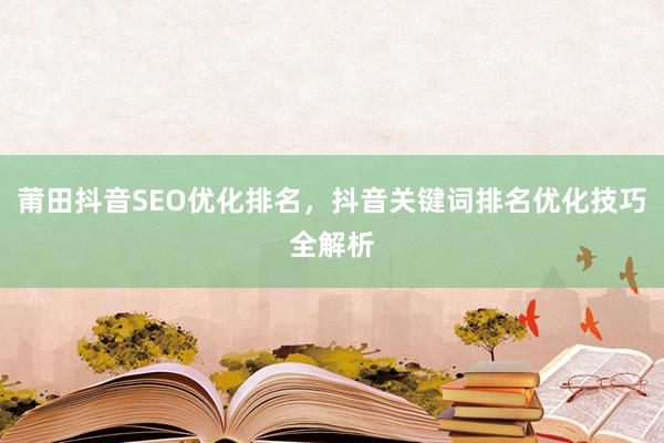 莆田抖音SEO优化排名，抖音关键词排名优化技巧全解析