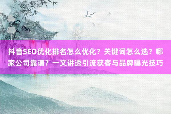 抖音SEO优化排名怎么优化？关键词怎么选？哪家公司靠谱？一文讲透引流获客与品牌曝光技巧