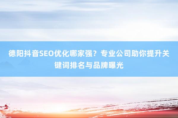 德阳抖音SEO优化哪家强？专业公司助你提升关键词排名与品牌曝光