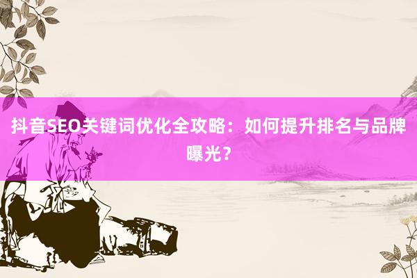 抖音SEO关键词优化全攻略：如何提升排名与品牌曝光？