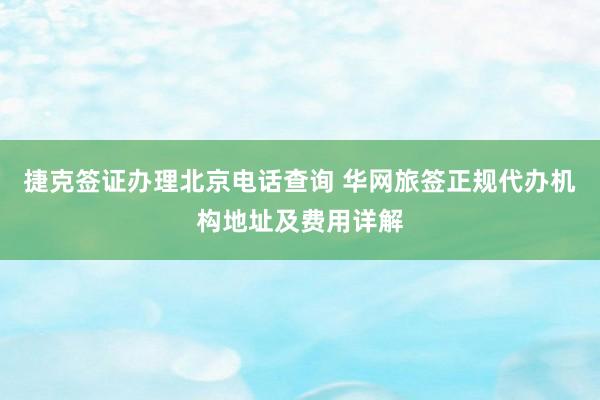 捷克签证办理北京电话查询 华网旅签正规代办机构地址及费用详解