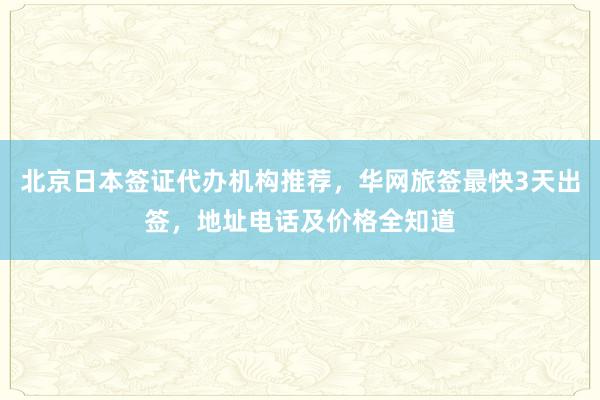 北京日本签证代办机构推荐，华网旅签最快3天出签，地址电话及价格全知道