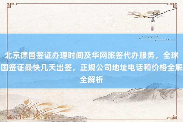 北京德国签证办理时间及华网旅签代办服务，全球多国签证最快几天出签，正规公司地址电话和价格全解析