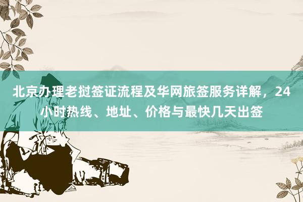 北京办理老挝签证流程及华网旅签服务详解，24小时热线、地址、价格与最快几天出签